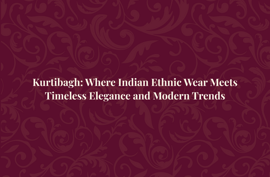 Kurtibagh: Where Indian Ethnic Wear Meets Timeless Elegance and Modern Trends